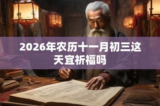 2026年农历十一月初三这天宜祈福吗