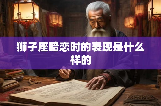 狮子座暗恋时的表现是什么样的
