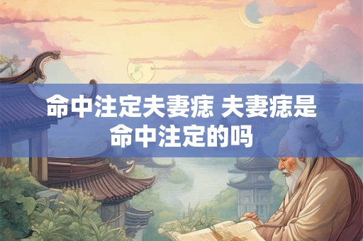 命中注定夫妻痣 夫妻痣是命中注定的吗