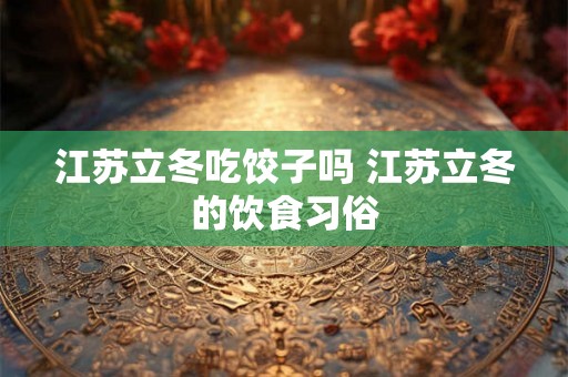 江苏立冬吃饺子吗 江苏立冬的饮食习俗