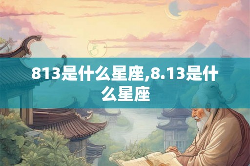813是什么星座,8.13是什么星座