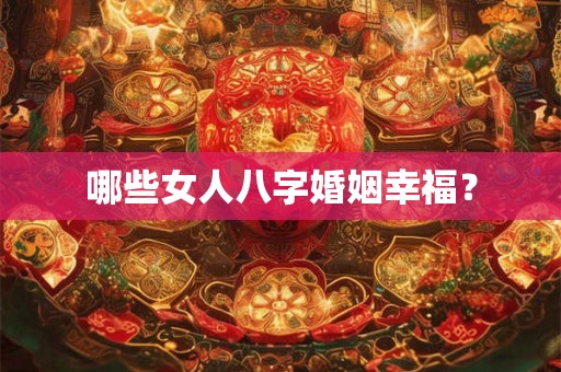 哪些女人八字婚姻幸福？
