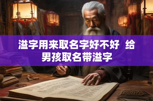 溢字用来取名字好不好  给男孩取名带溢字