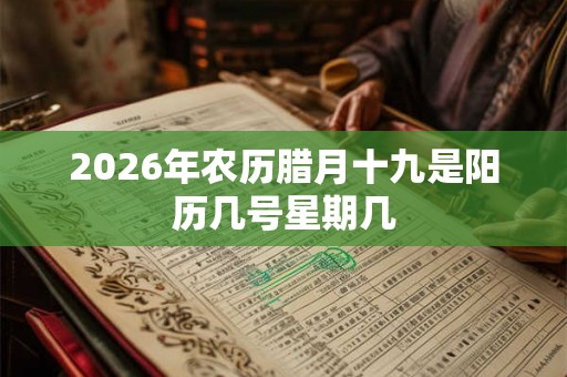 2026年农历腊月十九是阳历几号星期几