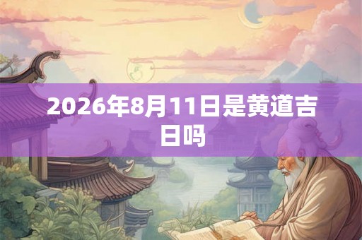 2026年8月11日是黄道吉日吗
