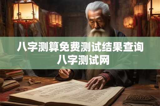 八字测算免费测试结果查询  八字测试网