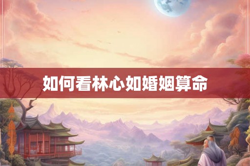 如何看林心如婚姻算命