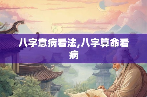 八字意病看法,八字算命看病