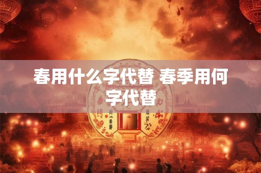 春用什么字代替 春季用何字代替