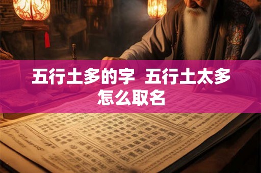 五行土多的字 五行土太多怎么取名 五行土多的字 五行土太多怎么取名