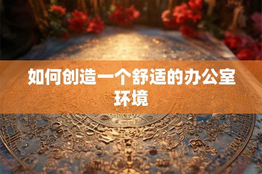 如何创造一个舒适的办公室环境