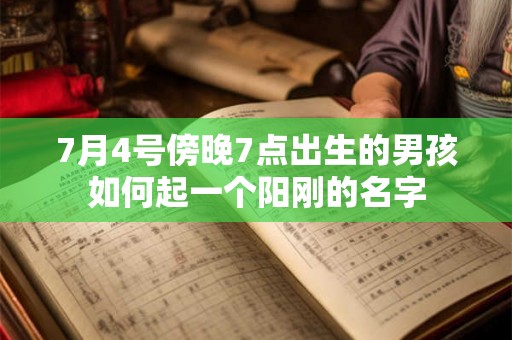 7月4号傍晚7点出生的男孩如何起一个阳刚的名字 7月4号傍晚7点出生的男孩如何起一个阳刚的名字