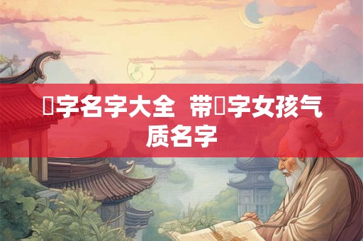 玥字名字大全  带玥字女孩气质名字