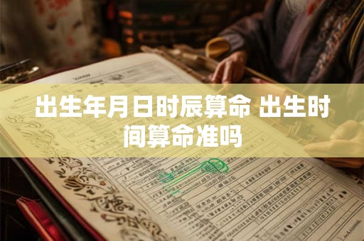 出生年月日时辰算命 出生时间算命准吗