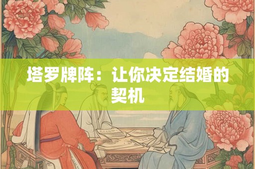 塔罗牌阵：让你决定结婚的契机