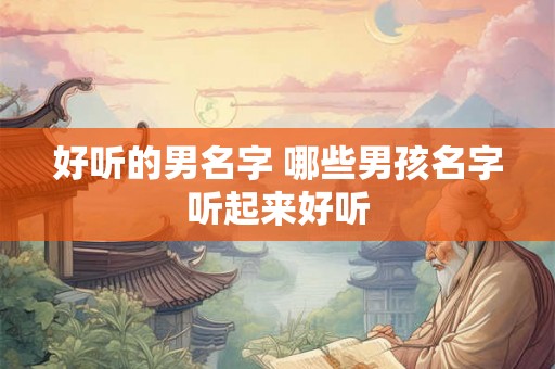 好听的男名字 哪些男孩名字听起来好听