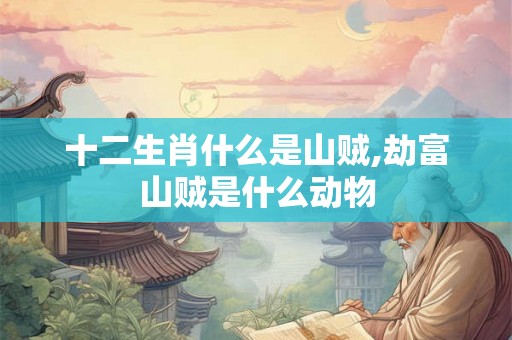 十二生肖什么是山贼,劫富山贼是什么动物