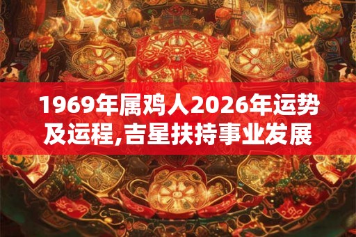 1969年属鸡人2026年运势及运程,吉星扶持事业发展不错