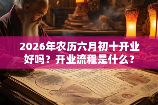 2026年农历六月初十开业好吗？开业流程是什么？