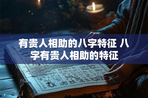 有贵人相助的八字特征 八字有贵人相助的特征