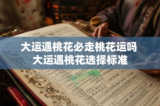 大运遇桃花必走桃花运吗 大运遇桃花选择标准