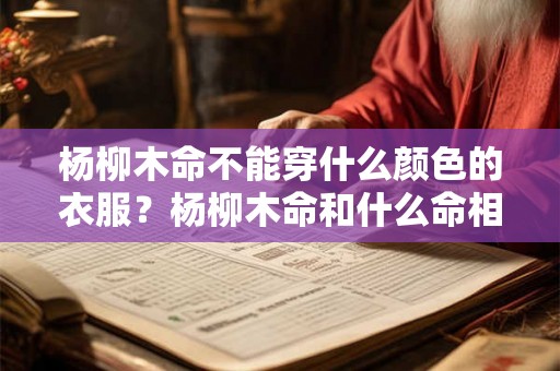 杨柳木命不能穿什么颜色的衣服？杨柳木命和什么命相克？