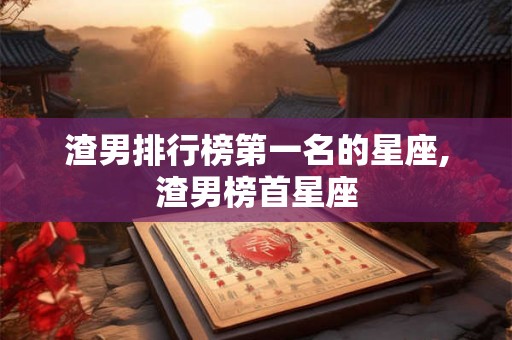 渣男排行榜第一名的星座,渣男榜首星座