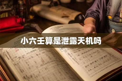 小六壬算是泄露天机吗 小六壬算是泄露天机吗