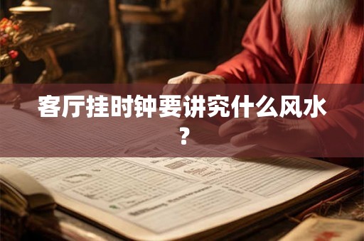 客厅挂时钟要讲究什么风水？