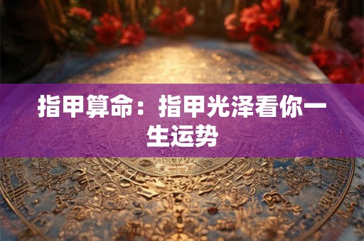 指甲算命：指甲光泽看你一生运势