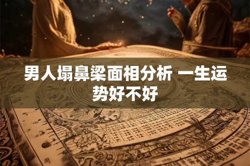 男人塌鼻梁面相分析 一生运势好不好