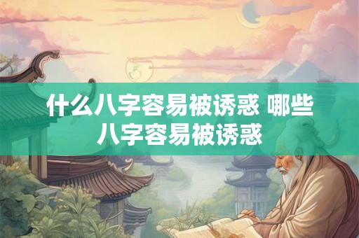 什么八字容易被诱惑 哪些八字容易被诱惑