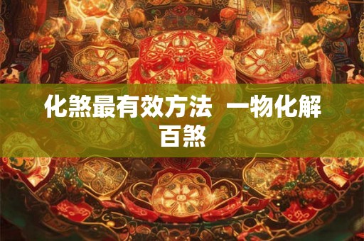 化煞最有效方法  一物化解百煞