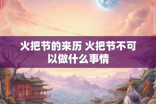 火把节的来历 火把节不可以做什么事情