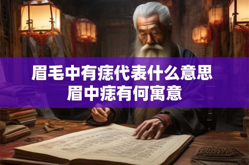 眉毛中有痣代表什么意思 眉中痣有何寓意 眉毛中有痣代表什么意思 眉中痣有何寓意
