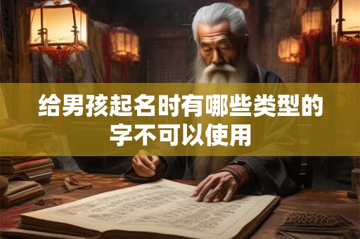 给男孩起名时有哪些类型的字不可以使用
