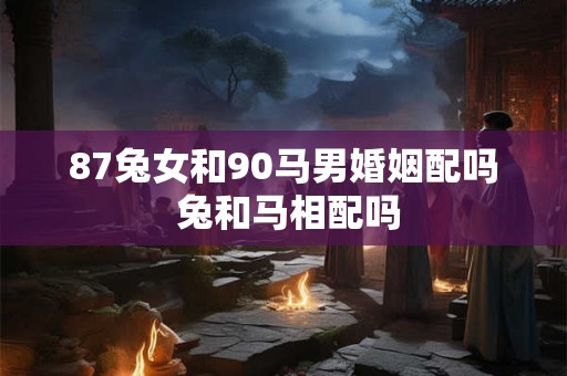 87兔女和90马男婚姻配吗 兔和马相配吗
