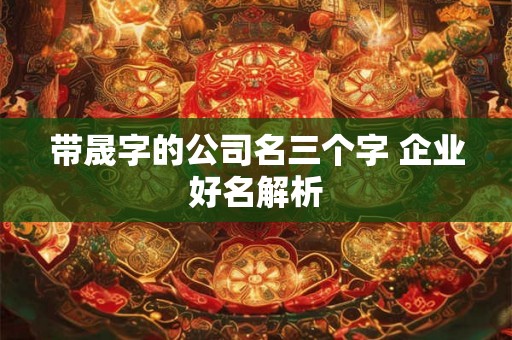 带晟字的公司名三个字 企业好名解析