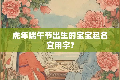 虎年端午节出生的宝宝起名宜用字？