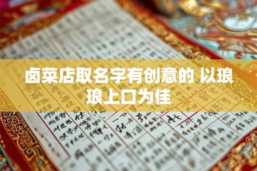 卤菜店取名字有创意的 以琅琅上口为佳
