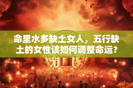 命里水多缺土女人，五行缺土的女性该如何调整命运？