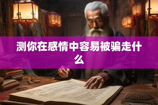 测你在感情中容易被骗走什么 测你在感情中容易被骗走什么