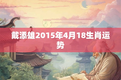 戴添雄2015年4月18生肖运势