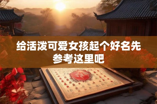 给活泼可爱女孩起个好名先参考这里吧