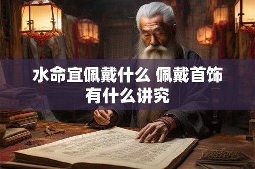 水命宜佩戴什么 佩戴首饰有什么讲究