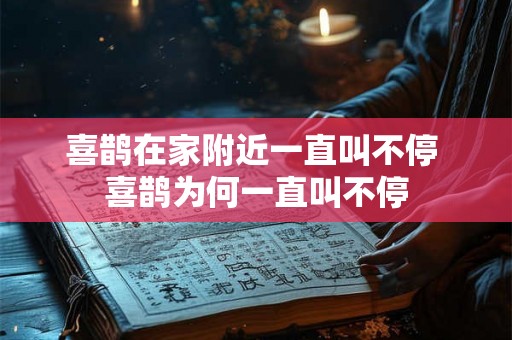 喜鹊在家附近一直叫不停 喜鹊为何一直叫不停