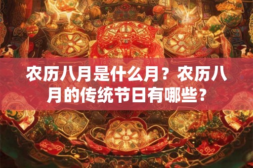 农历八月是什么月?农历八月的传统节日有哪些? 农历八月是什么月?农历八月的传统节日有哪些?