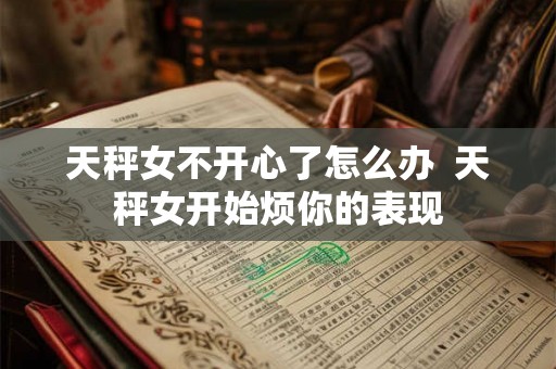 天秤女不开心了怎么办  天秤女开始烦你的表现