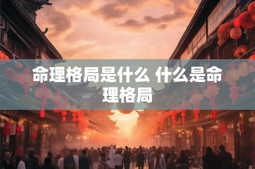 命理格局是什么 什么是命理格局