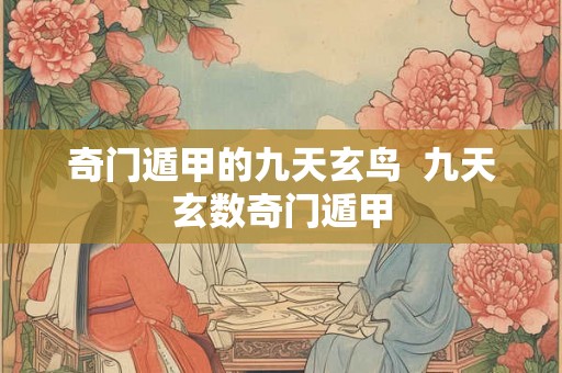奇门遁甲的九天玄鸟  九天玄数奇门遁甲